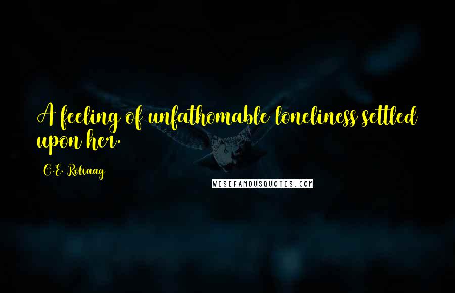 O.E. Rolvaag Quotes: A feeling of unfathomable loneliness settled upon her.