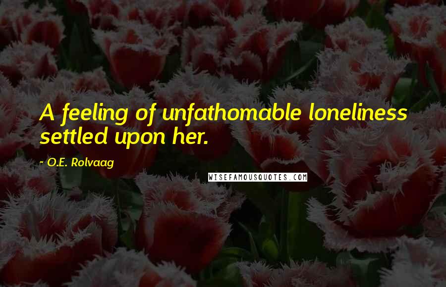 O.E. Rolvaag Quotes: A feeling of unfathomable loneliness settled upon her.