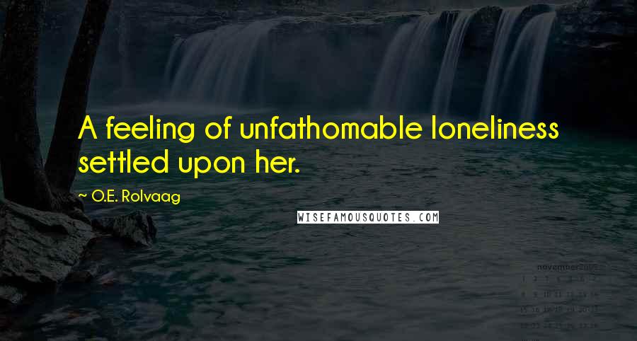 O.E. Rolvaag Quotes: A feeling of unfathomable loneliness settled upon her.