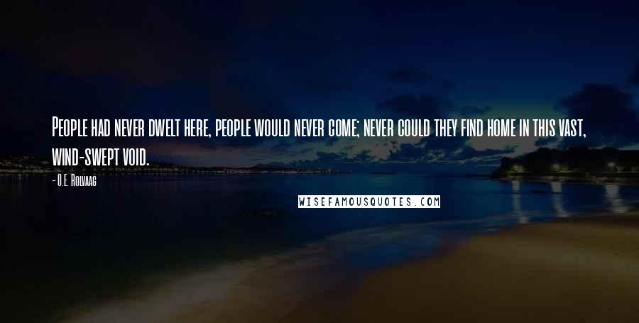 O.E. Rolvaag Quotes: People had never dwelt here, people would never come; never could they find home in this vast, wind-swept void.