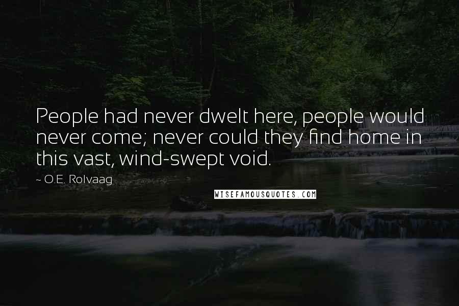 O.E. Rolvaag Quotes: People had never dwelt here, people would never come; never could they find home in this vast, wind-swept void.