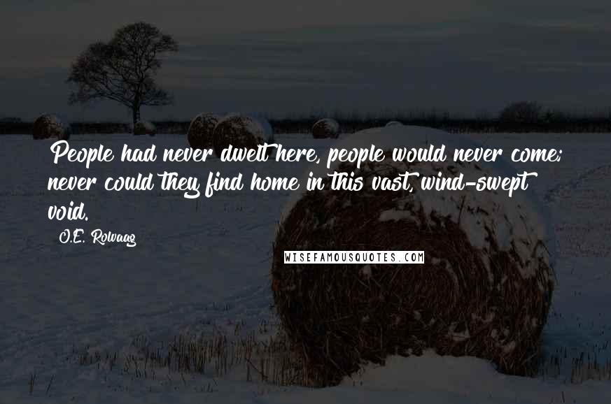 O.E. Rolvaag Quotes: People had never dwelt here, people would never come; never could they find home in this vast, wind-swept void.