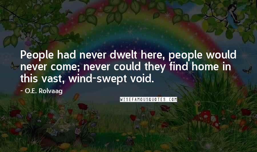 O.E. Rolvaag Quotes: People had never dwelt here, people would never come; never could they find home in this vast, wind-swept void.