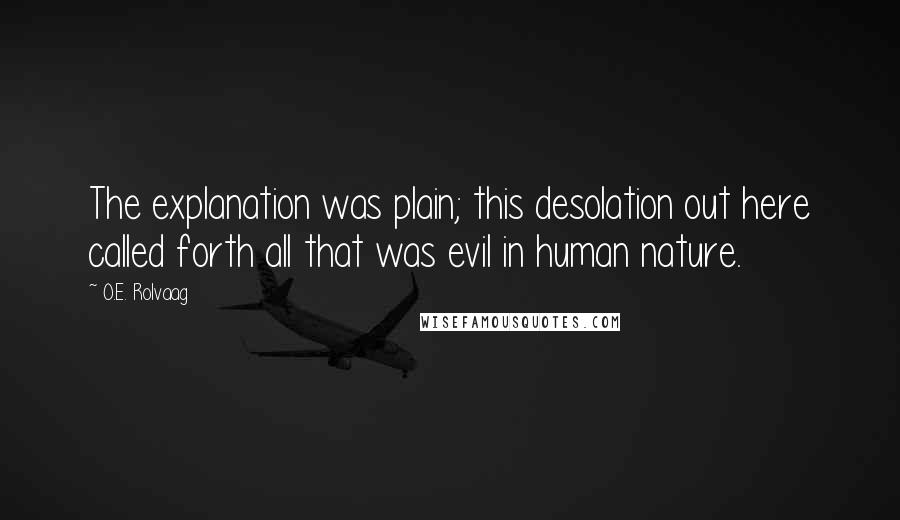 O.E. Rolvaag Quotes: The explanation was plain; this desolation out here called forth all that was evil in human nature.