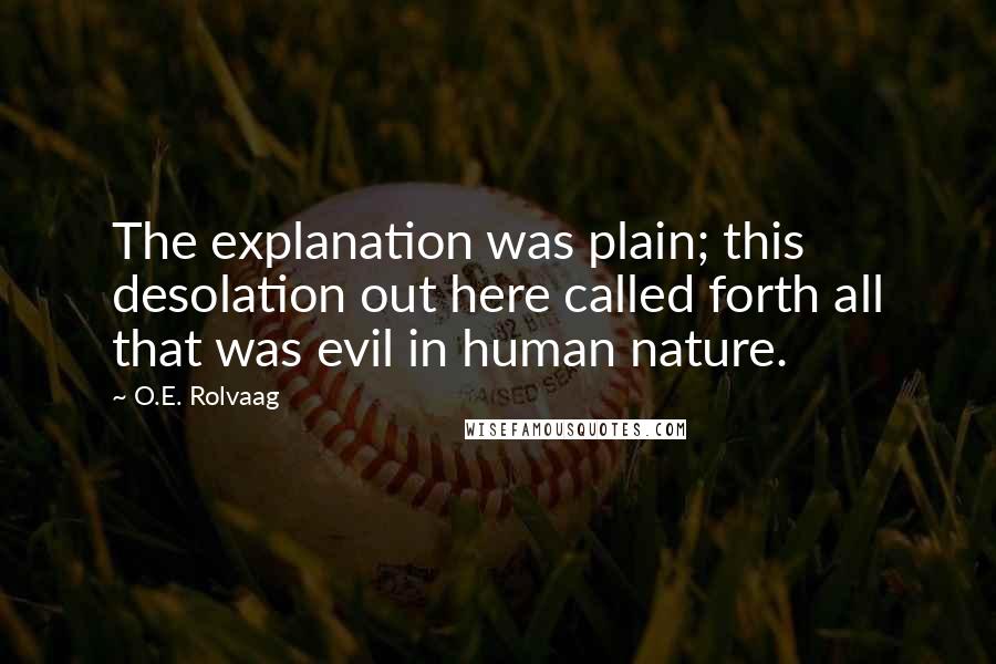 O.E. Rolvaag Quotes: The explanation was plain; this desolation out here called forth all that was evil in human nature.