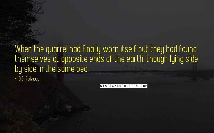 O.E. Rolvaag Quotes: When the quarrel had finally worn itself out they had found themselves at opposite ends of the earth, though lying side by side in the same bed.