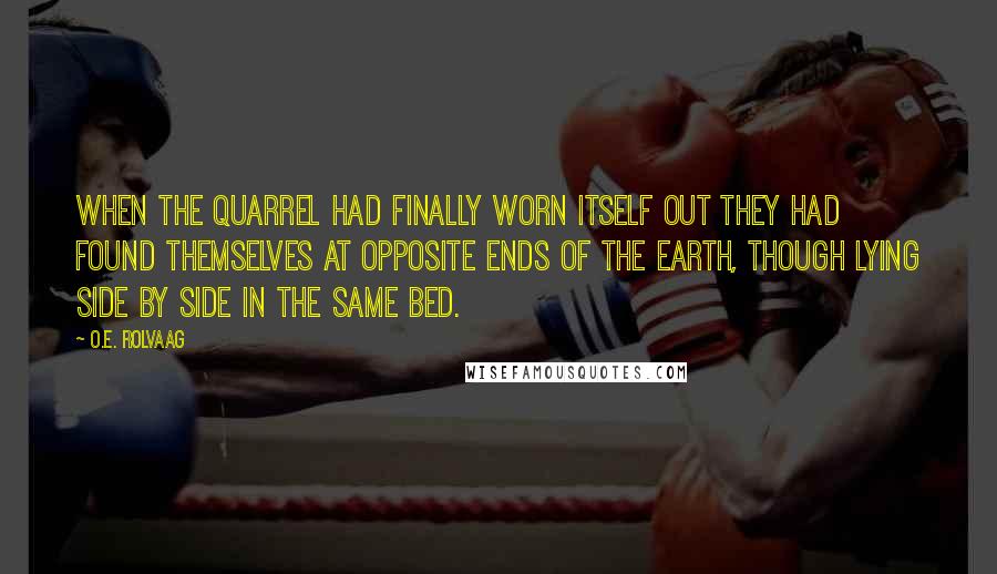 O.E. Rolvaag Quotes: When the quarrel had finally worn itself out they had found themselves at opposite ends of the earth, though lying side by side in the same bed.