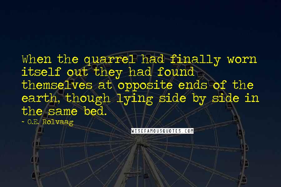 O.E. Rolvaag Quotes: When the quarrel had finally worn itself out they had found themselves at opposite ends of the earth, though lying side by side in the same bed.