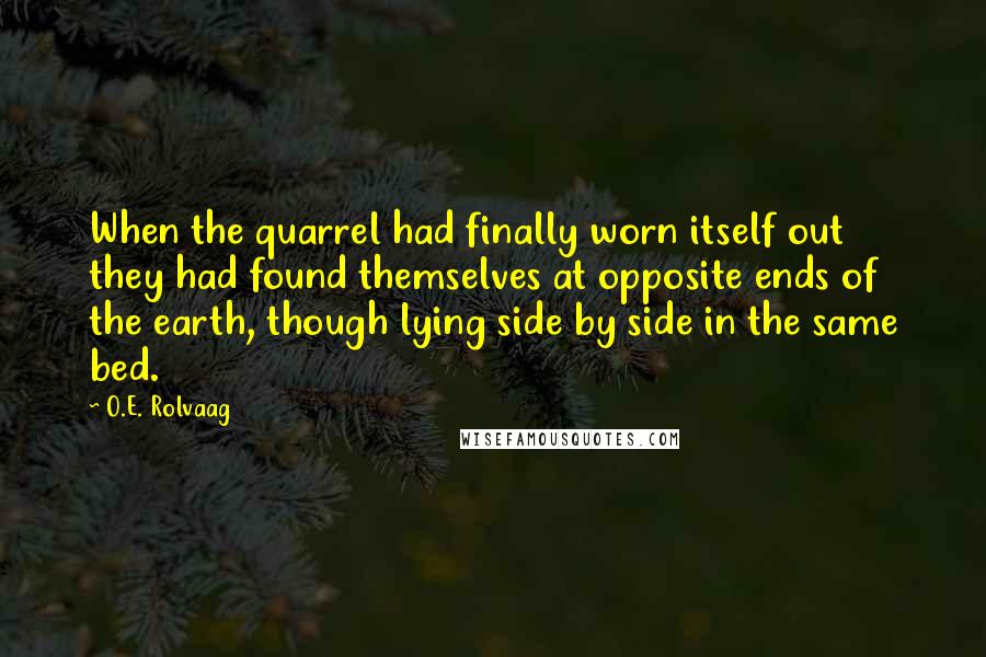 O.E. Rolvaag Quotes: When the quarrel had finally worn itself out they had found themselves at opposite ends of the earth, though lying side by side in the same bed.