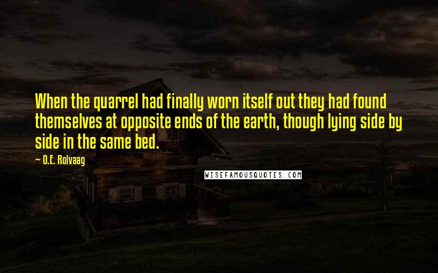 O.E. Rolvaag Quotes: When the quarrel had finally worn itself out they had found themselves at opposite ends of the earth, though lying side by side in the same bed.