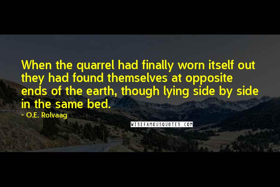 O.E. Rolvaag Quotes: When the quarrel had finally worn itself out they had found themselves at opposite ends of the earth, though lying side by side in the same bed.