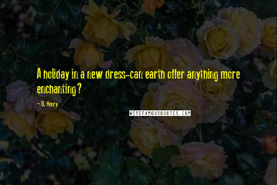 O. Henry Quotes: A holiday in a new dress-can earth offer anything more enchanting?