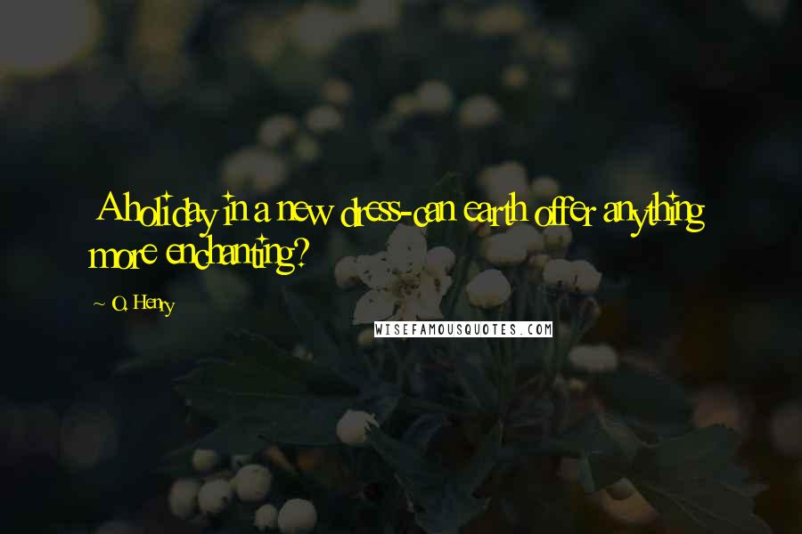 O. Henry Quotes: A holiday in a new dress-can earth offer anything more enchanting?