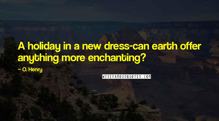 O. Henry Quotes: A holiday in a new dress-can earth offer anything more enchanting?