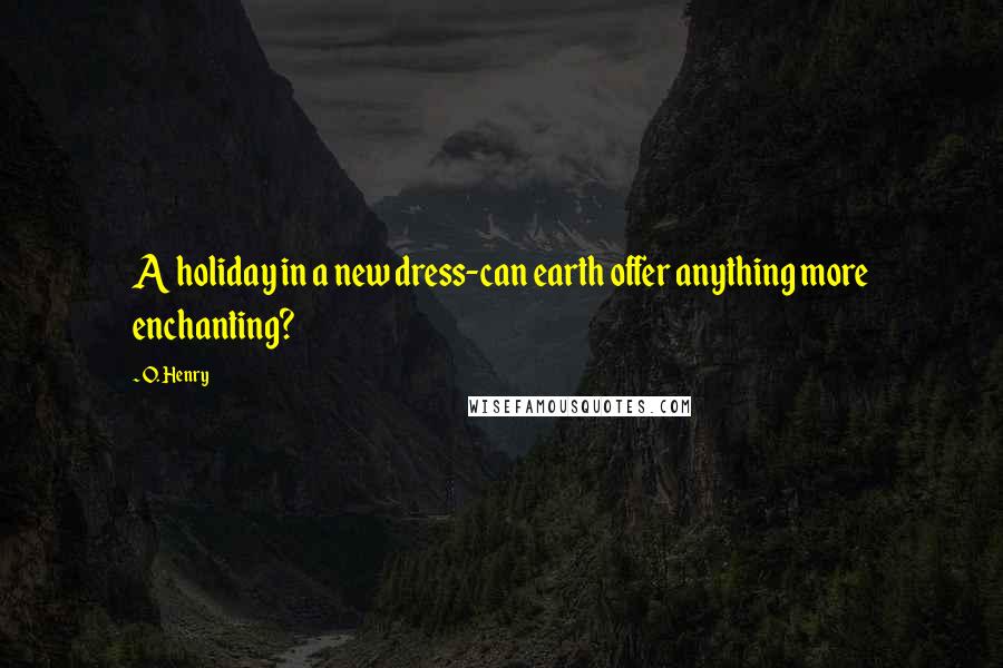 O. Henry Quotes: A holiday in a new dress-can earth offer anything more enchanting?