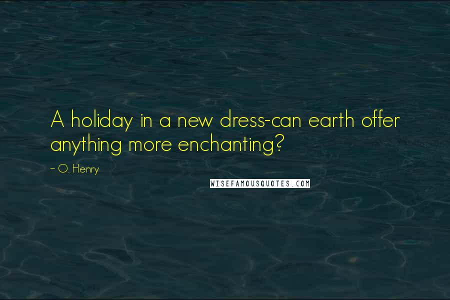 O. Henry Quotes: A holiday in a new dress-can earth offer anything more enchanting?