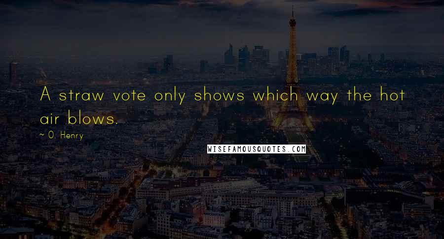 O. Henry Quotes: A straw vote only shows which way the hot air blows.