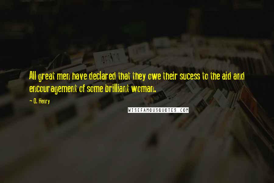 O. Henry Quotes: All great men have declared that they owe their sucess to the aid and encouragement of some brilliant woman.