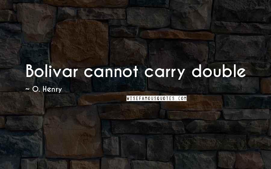 O. Henry Quotes: Bolivar cannot carry double