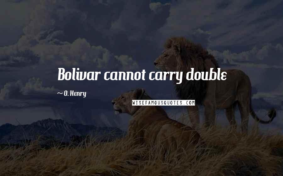 O. Henry Quotes: Bolivar cannot carry double