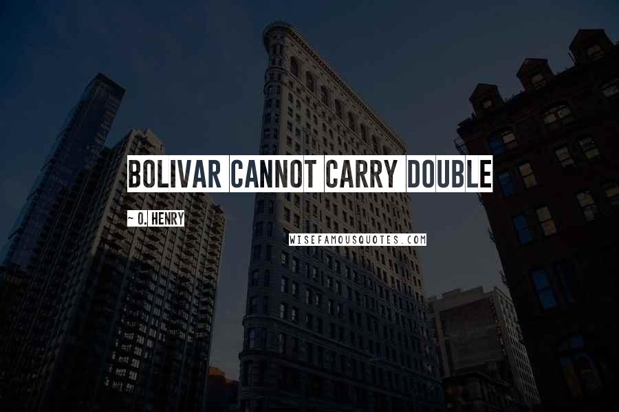 O. Henry Quotes: Bolivar cannot carry double