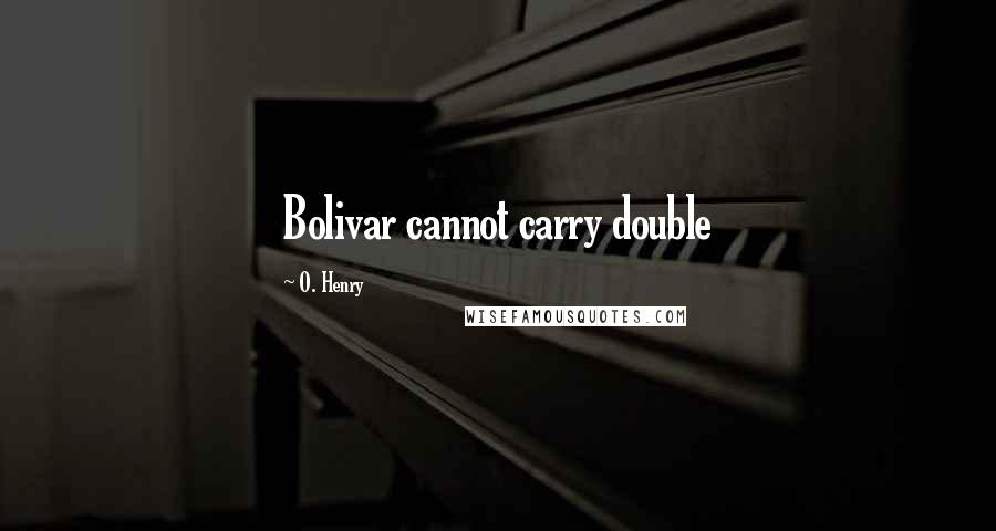 O. Henry Quotes: Bolivar cannot carry double