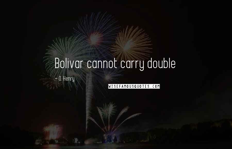 O. Henry Quotes: Bolivar cannot carry double