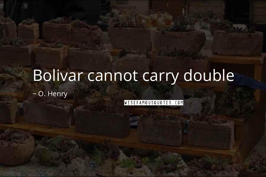 O. Henry Quotes: Bolivar cannot carry double