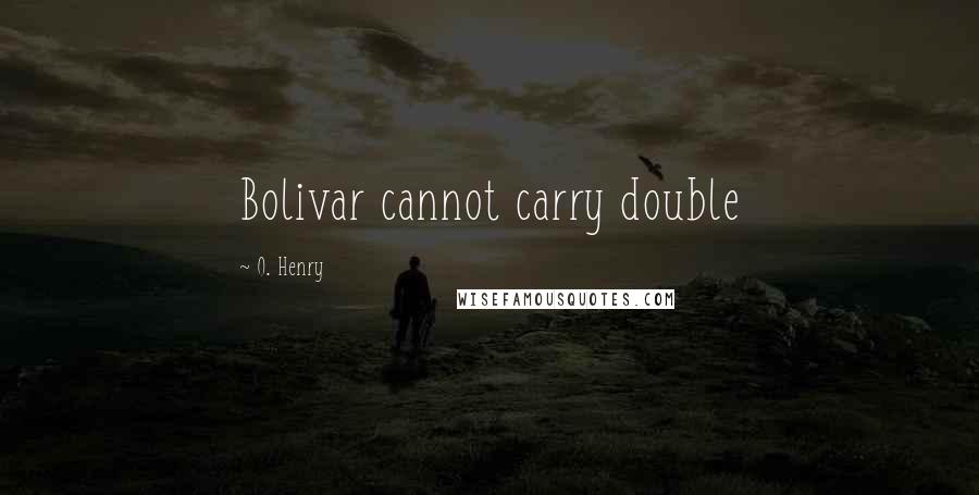 O. Henry Quotes: Bolivar cannot carry double