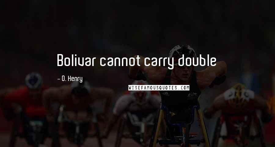 O. Henry Quotes: Bolivar cannot carry double