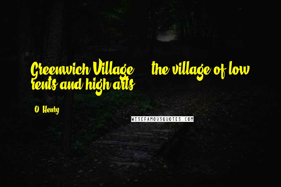 O. Henry Quotes: Greenwich Village ... the village of low rents and high arts.