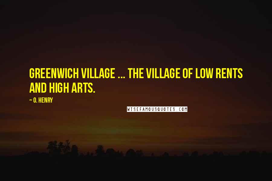 O. Henry Quotes: Greenwich Village ... the village of low rents and high arts.