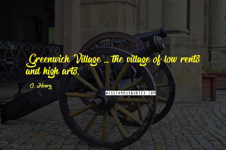 O. Henry Quotes: Greenwich Village ... the village of low rents and high arts.