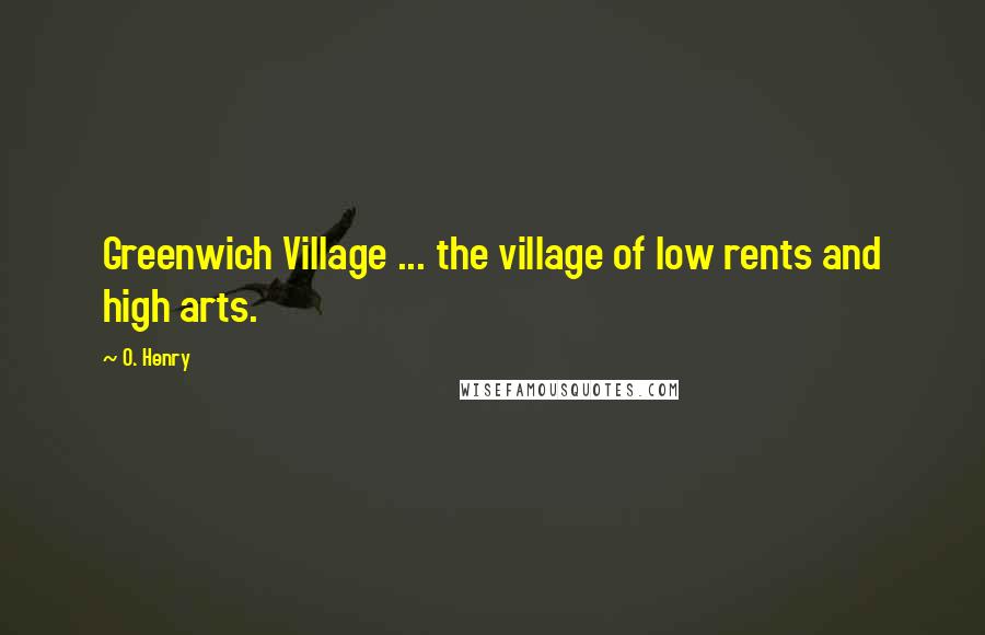 O. Henry Quotes: Greenwich Village ... the village of low rents and high arts.