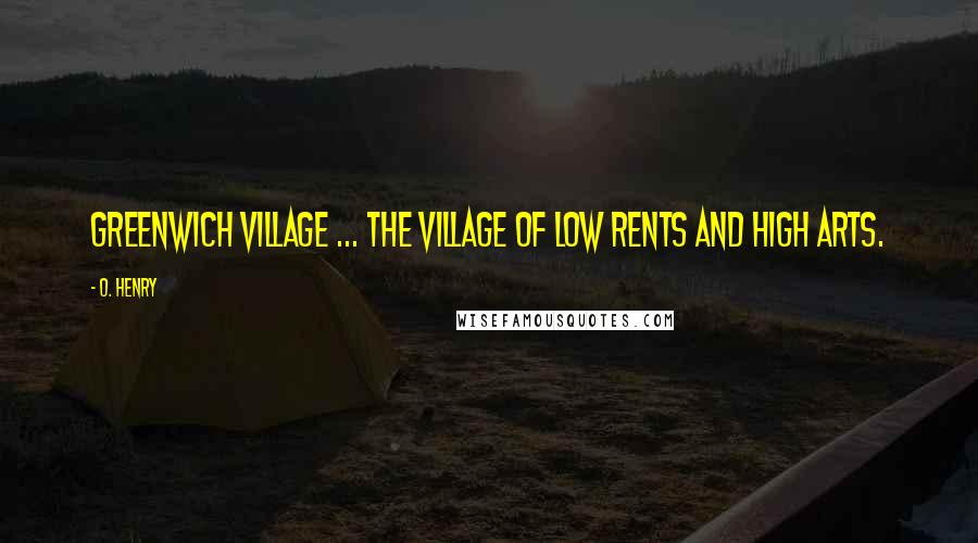 O. Henry Quotes: Greenwich Village ... the village of low rents and high arts.
