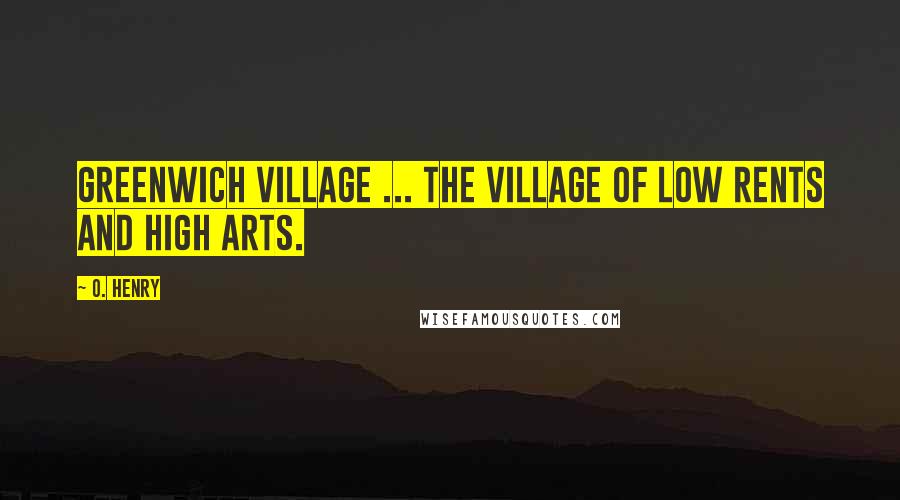 O. Henry Quotes: Greenwich Village ... the village of low rents and high arts.