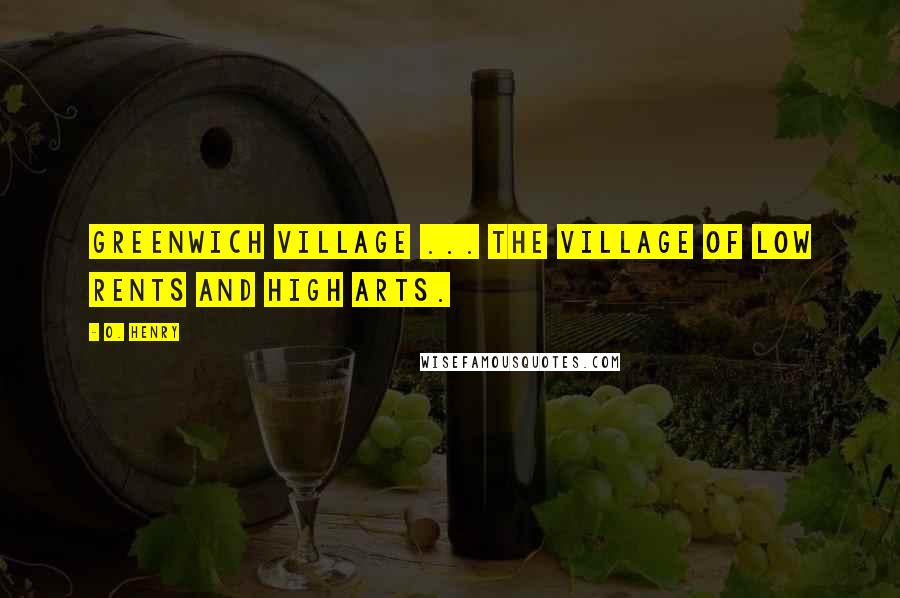 O. Henry Quotes: Greenwich Village ... the village of low rents and high arts.