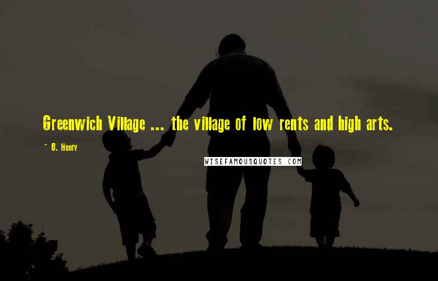 O. Henry Quotes: Greenwich Village ... the village of low rents and high arts.