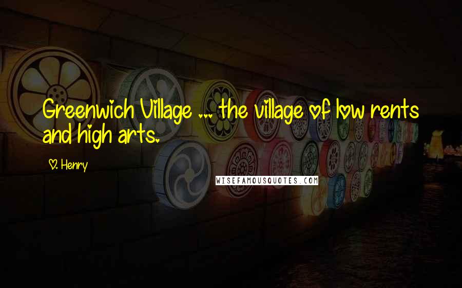 O. Henry Quotes: Greenwich Village ... the village of low rents and high arts.