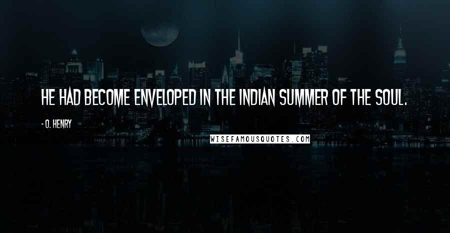 O. Henry Quotes: He had become enveloped in the Indian Summer of the Soul.