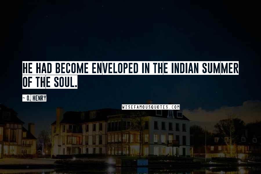 O. Henry Quotes: He had become enveloped in the Indian Summer of the Soul.