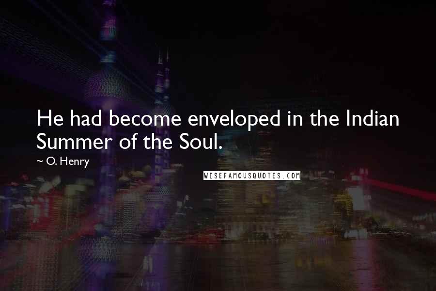 O. Henry Quotes: He had become enveloped in the Indian Summer of the Soul.