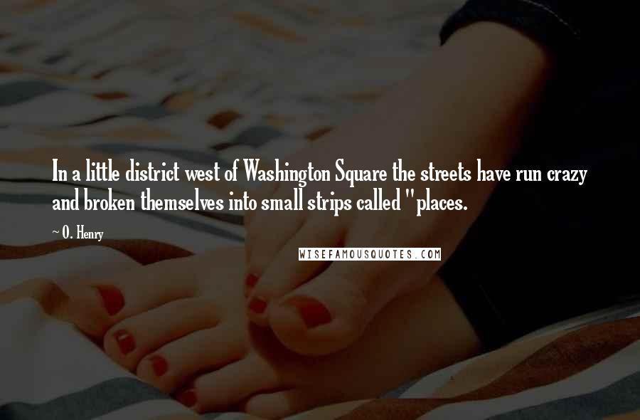 O. Henry Quotes: In a little district west of Washington Square the streets have run crazy and broken themselves into small strips called "places.