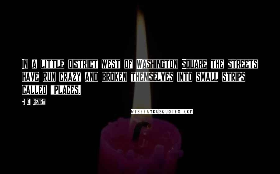 O. Henry Quotes: In a little district west of Washington Square the streets have run crazy and broken themselves into small strips called "places.