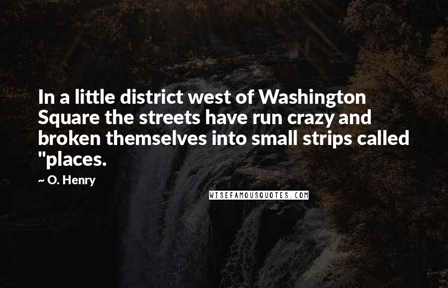 O. Henry Quotes: In a little district west of Washington Square the streets have run crazy and broken themselves into small strips called "places.