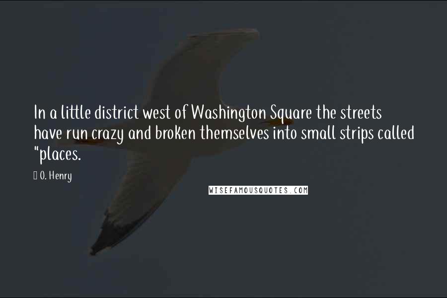 O. Henry Quotes: In a little district west of Washington Square the streets have run crazy and broken themselves into small strips called "places.