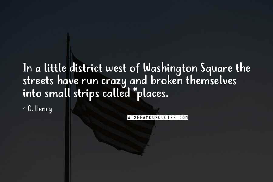 O. Henry Quotes: In a little district west of Washington Square the streets have run crazy and broken themselves into small strips called "places.