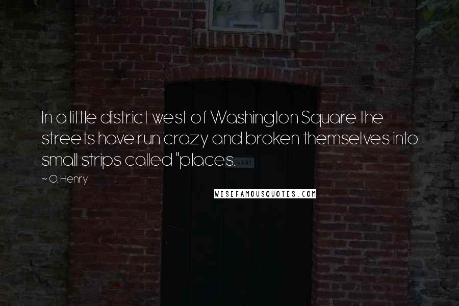 O. Henry Quotes: In a little district west of Washington Square the streets have run crazy and broken themselves into small strips called "places.