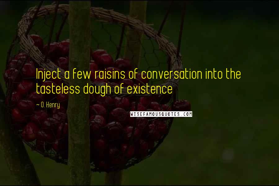 O. Henry Quotes: Inject a few raisins of conversation into the tasteless dough of existence