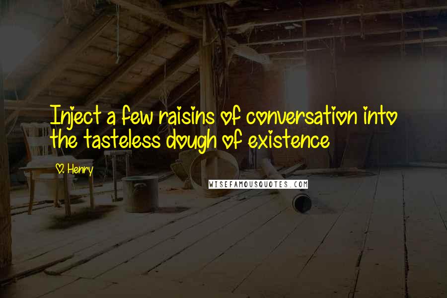 O. Henry Quotes: Inject a few raisins of conversation into the tasteless dough of existence